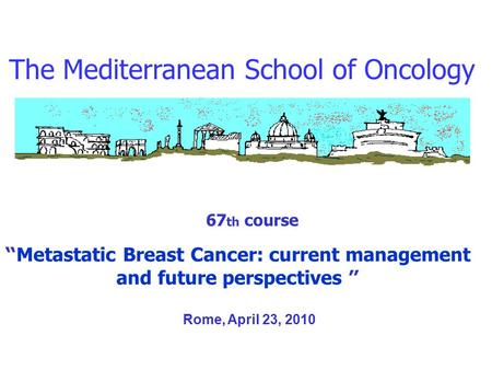 The Mediterranean School of Oncology 67 th course “ Metastatic Breast Cancer: current management and future perspectives ” Rome, April 23, 2010.