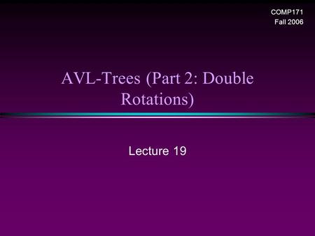 AVL-Trees (Part 2: Double Rotations) Lecture 19 COMP171 Fall 2006.