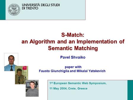 S-Match: an Algorithm and an Implementation of Semantic Matching Pavel Shvaiko 1 st European Semantic Web Symposium, 11 May 2004, Crete, Greece paper with.