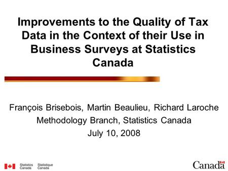 Improvements to the Quality of Tax Data in the Context of their Use in Business Surveys at Statistics Canada François Brisebois, Martin Beaulieu, Richard.