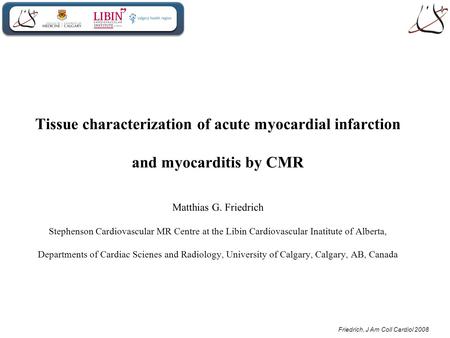 Friedrich, J Am Coll Cardiol 2008 Tissue characterization of acute myocardial infarction and myocarditis by CMR Matthias G. Friedrich Stephenson Cardiovascular.