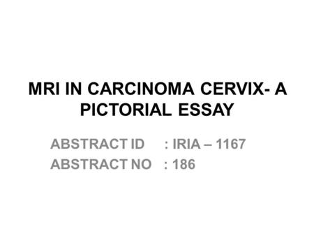 MRI IN CARCINOMA CERVIX- A PICTORIAL ESSAY ABSTRACT ID : IRIA – 1167 ABSTRACT NO : 186.