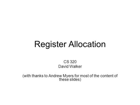 Register Allocation CS 320 David Walker (with thanks to Andrew Myers for most of the content of these slides)