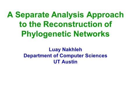 A Separate Analysis Approach to the Reconstruction of Phylogenetic Networks Luay Nakhleh Department of Computer Sciences UT Austin.
