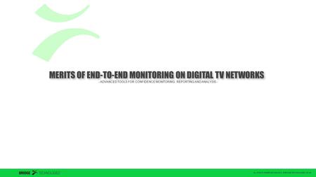 ALL RIGHTS RESERVED 2004-2012 © BRIDGE TECHNOLOGIES CO AS MERITS OF END-TO-END MONITORING ON DIGITAL TV NETWORKS - ADVANCED TOOLS FOR CONFIDENCE MONITORING,