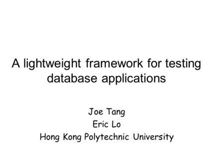 A lightweight framework for testing database applications Joe Tang Eric Lo Hong Kong Polytechnic University.