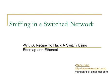 Sniffing in a Switched Network -With A Recipe To Hack A Switch Using Ettercap and Ethereal -Manu GargManu Garg  manugarg at gmail.