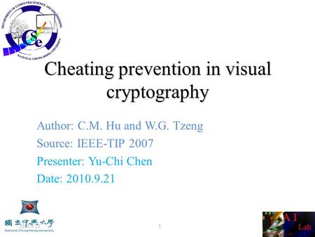 Cheating prevention in visual cryptography Author: C.M. Hu and W.G. Tzeng Source: IEEE-TIP 2007 Presenter: Yu-Chi Chen Date: 2010.9.21 2015/4/13 1.