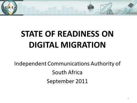 STATE OF READINESS ON DIGITAL MIGRATION Independent Communications Authority of South Africa September 2011 1.