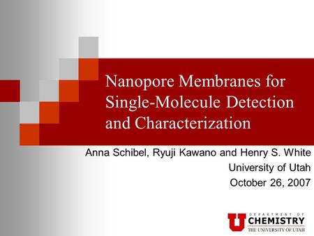 Nanopore Membranes for Single-Molecule Detection and Characterization Anna Schibel, Ryuji Kawano and Henry S. White University of Utah October 26, 2007.