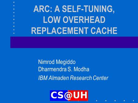 ARC: A SELF-TUNING, LOW OVERHEAD REPLACEMENT CACHE