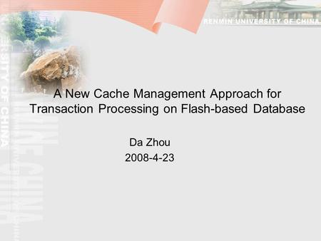 A New Cache Management Approach for Transaction Processing on Flash-based Database Da Zhou 2008-4-23.