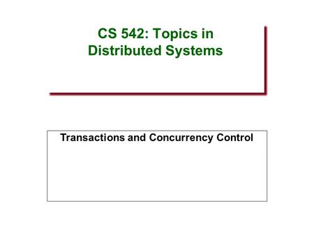 CS 542: Topics in Distributed Systems Transactions and Concurrency Control.