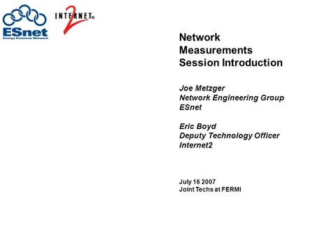Network Measurements Session Introduction Joe Metzger Network Engineering Group ESnet Eric Boyd Deputy Technology Officer Internet2 July 16 2007 Joint.