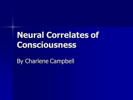 Neural Correlates of Consciousness By Charlene Campbell.