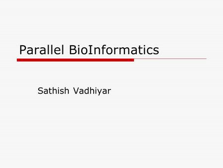 Parallel BioInformatics Sathish Vadhiyar. Parallel Bioinformatics  Many large scale applications in bioinformatics – sequence search, alignment, construction.