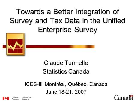 Towards a Better Integration of Survey and Tax Data in the Unified Enterprise Survey Claude Turmelle Statistics Canada ICES-III Montréal, Québec, Canada.