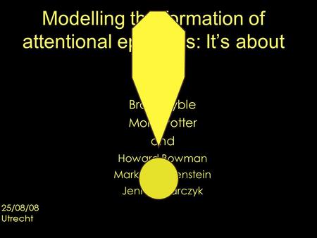 Modelling the formation of attentional episodes: It’s about time Brad Wyble Molly Potter and Howard Bowman Mark Nieuwenstein Jenn Olejarczyk 25/08/08 Utrecht.