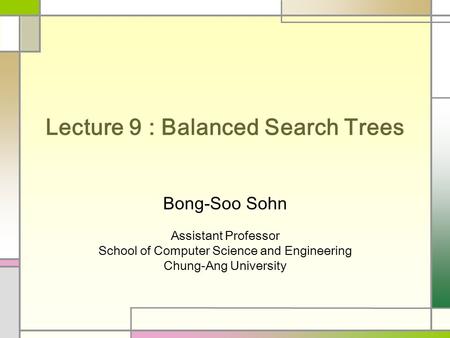 Lecture 9 : Balanced Search Trees Bong-Soo Sohn Assistant Professor School of Computer Science and Engineering Chung-Ang University.