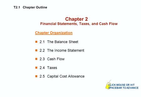 T2.1 Chapter Outline Chapter 2 Financial Statements, Taxes, and Cash Flow Chapter Organization 2.1The Balance Sheet 2.2The Income Statement 2.3Cash Flow.