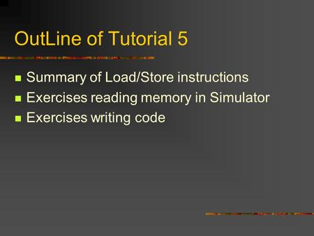 OutLine of Tutorial 5 Summary of Load/Store instructions Exercises reading memory in Simulator Exercises writing code.