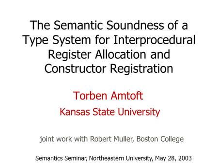 The Semantic Soundness of a Type System for Interprocedural Register Allocation and Constructor Registration Torben Amtoft Kansas State University joint.