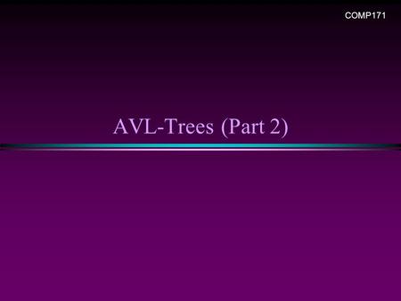 AVL-Trees (Part 2) COMP171. AVL Trees / Slide 2 A warm-up exercise … * Create a BST from a sequence, n A, B, C, D, E, F, G, H * Create a AVL tree for.