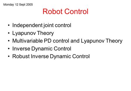 Robot Control Independent joint control Lyapunov Theory Multivariable PD control and Lyapunov Theory Inverse Dynamic Control Robust Inverse Dynamic Control.
