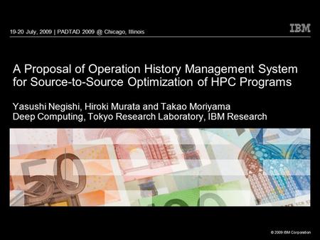 © 2009 IBM Corporation 19-20 July, 2009 | PADTAD Chicago, Illinois A Proposal of Operation History Management System for Source-to-Source Optimization.