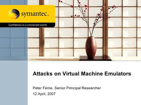 Attacks on Virtual Machine Emulators Peter Ferrie, Senior Principal Researcher 12 April, 2007.