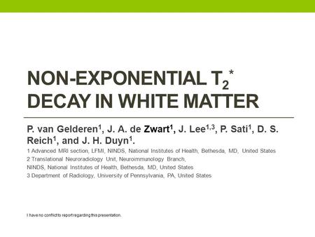 NON-EXPONENTIAL T 2 * DECAY IN WHITE MATTER P. van Gelderen 1, J. A. de Zwart 1, J. Lee 1,3, P. Sati 1, D. S. Reich 1, and J. H. Duyn 1. 1 Advanced MRI.