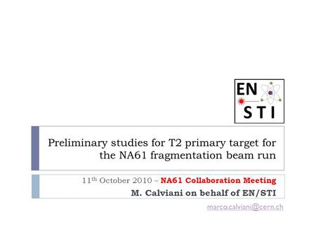 Preliminary studies for T2 primary target for the NA61 fragmentation beam run 11 th October 2010 – NA61 Collaboration Meeting M. Calviani on behalf of.