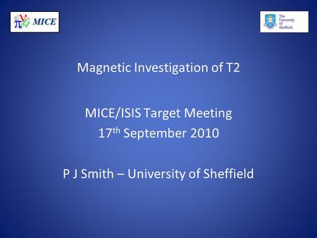 MICE Magnetic Investigation of T2 MICE/ISIS Target Meeting 17 th September 2010 P J Smith – University of Sheffield.