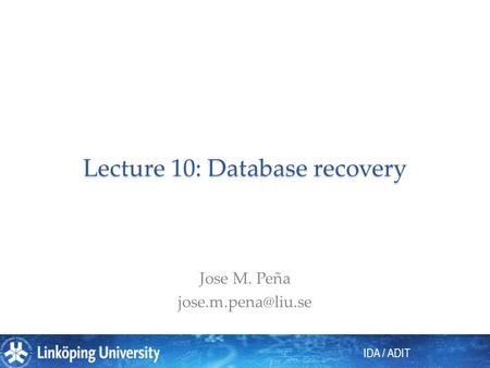 IDA / ADIT Lecture 10: Database recovery Jose M. Peña