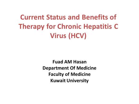 Current Status and Benefits of Therapy for Chronic Hepatitis C Virus (HCV) Fuad AM Hasan Department Of Medicine Faculty of Medicine Kuwait University.