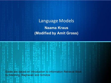 Language Models Naama Kraus (Modified by Amit Gross) Slides are based on Introduction to Information Retrieval Book by Manning, Raghavan and Schütze.