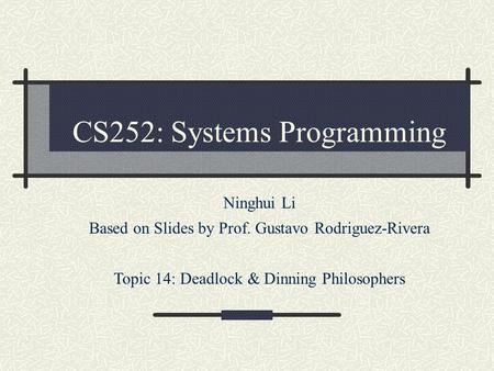 CS252: Systems Programming Ninghui Li Based on Slides by Prof. Gustavo Rodriguez-Rivera Topic 14: Deadlock & Dinning Philosophers.
