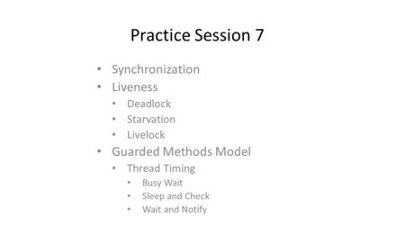 Practice Session 7 Synchronization Liveness Deadlock Starvation Livelock Guarded Methods Model Thread Timing Busy Wait Sleep and Check Wait and Notify.