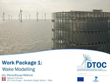 Work Package 1: Wake Modelling Pierre-Elouan Réthoré Research Scientist DTU Wind Energy – Aeroelastic Design Section – Risø Support by.