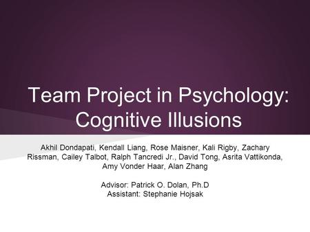 Team Project in Psychology: Cognitive Illusions Akhil Dondapati, Kendall Liang, Rose Maisner, Kali Rigby, Zachary Rissman, Cailey Talbot, Ralph Tancredi.