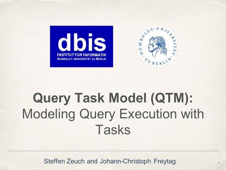Query Task Model (QTM): Modeling Query Execution with Tasks 1 Steffen Zeuch and Johann-Christoph Freytag.