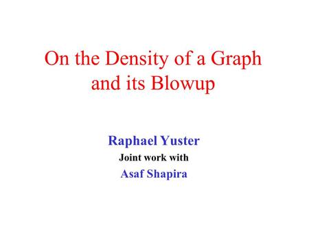 On the Density of a Graph and its Blowup Raphael Yuster Joint work with Asaf Shapira.