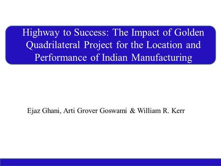 Ejaz Ghani, Arti Grover Goswami & William R. Kerr Highway to Success: The Impact of Golden Quadrilateral Project for the Location and Performance of Indian.