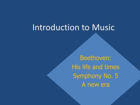 Introduction to Music Beethoven: His life and times Symphony No. 5 A new era.