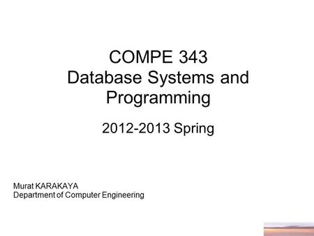 COMPE 343 Database Systems and Programming 2012-2013 Spring Murat KARAKAYA Department of Computer Engineering.