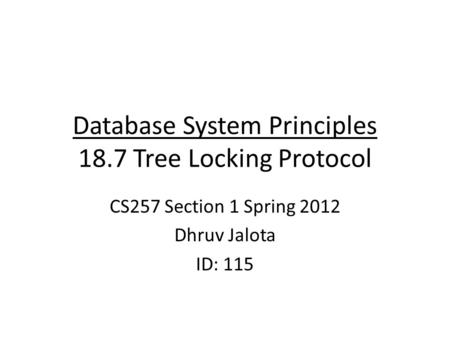 Database System Principles 18.7 Tree Locking Protocol CS257 Section 1 Spring 2012 Dhruv Jalota ID: 115.