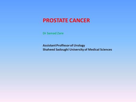 PROSTATE CANCER Dr Samad Zare Assistant Proffesor of Urology Shaheed Sadoughi University of Medical Sciences.
