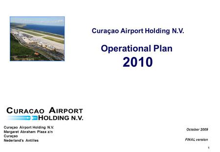 1 Curaçao Airport Holding N.V. Operational Plan 2010 October 2009 FINAL version Curaçao Airport Holding N.V. Margaret Abraham Plaza z/n Curaçao Nederland's.