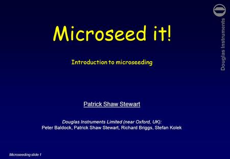 Douglas Instruments Microseeding slide 1 Microseed it! Introduction to microseeding Patrick Shaw Stewart Douglas Instruments Limited (near Oxford, UK):