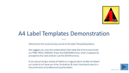 A4 Label Templates Demonstration V1.0.1.0 Welcome to the revolutionary world of A4 Label Template Systems. We suggest you view this presentation then take.